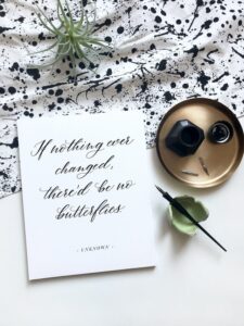 Calligraphy of this quote: If nothing ever changed, there’d be no butterflies